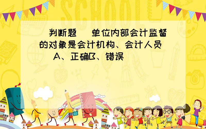 [判断题] 单位内部会计监督的对象是会计机构、会计人员( )A、正确B、错误