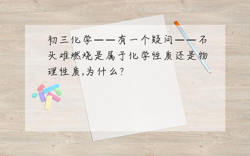 初三化学——有一个疑问——石头难燃烧是属于化学性质还是物理性质,为什么?