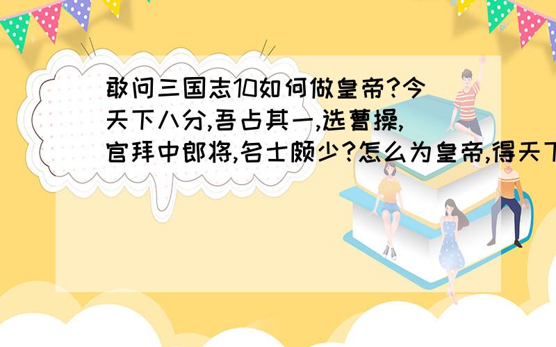 敢问三国志10如何做皇帝?今天下八分,吾占其一,选曹操,官拜中郎将,名士颇少?怎么为皇帝,得天下名士归心?