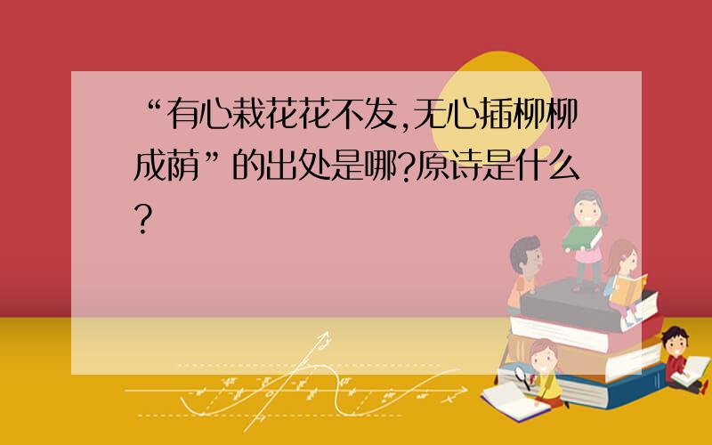 “有心栽花花不发,无心插柳柳成荫”的出处是哪?原诗是什么?