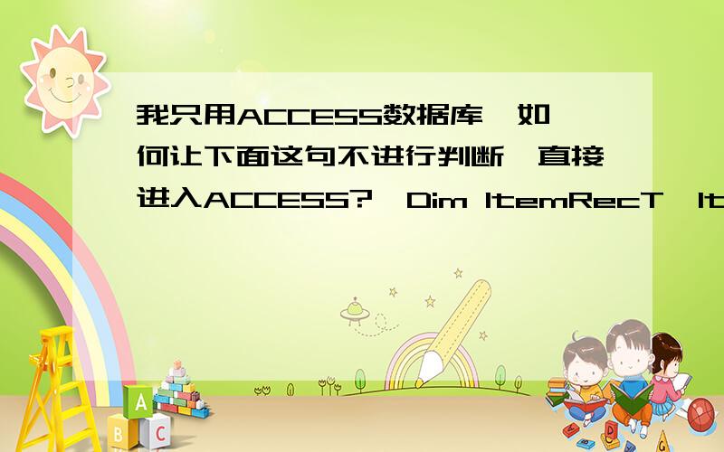 我只用ACCESS数据库,如何让下面这句不进行判断,直接进入ACCESS?'Dim ItemRecT,ItemRecFIf DbType = 1 Then'--------------------------------------------ItemRecT = 