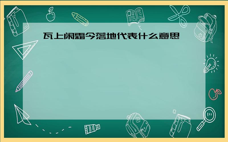 瓦上闲霜今落地代表什么意思