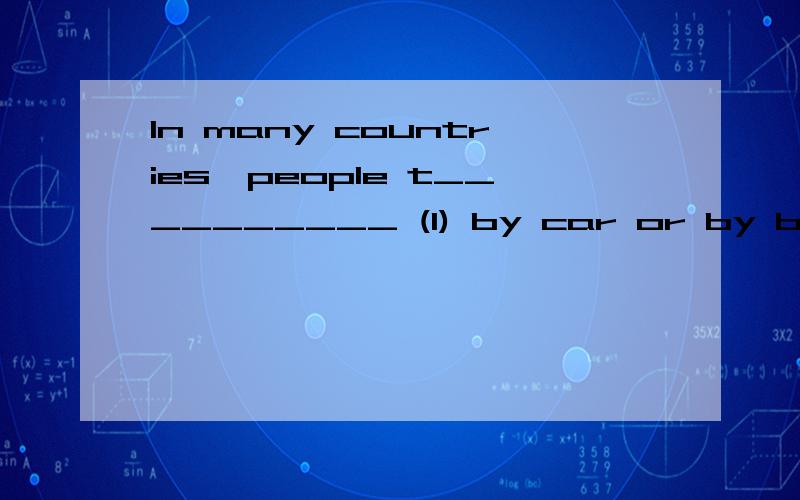 In many countries,people t__________ (1) by car or by bike.They also get from place to place using p__________ (2) transport such as buses and trains.However,some people live in parts of the world where it is i__________ (3) to build roads.In these p