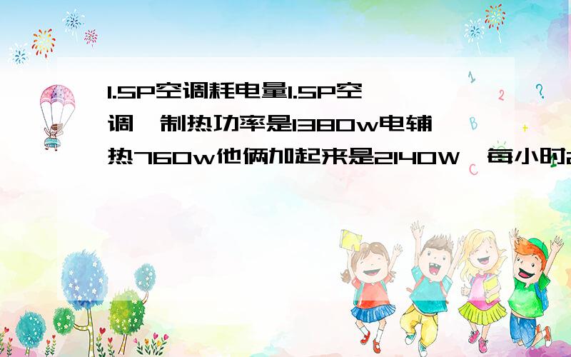 1.5P空调耗电量1.5P空调,制热功率是1380w电辅热760w他俩加起来是2140W,每小时2.14度电,变频空调,24平面积,密封良好,山东地区,每天开多少时间合适,平均耗多少度电.集体供暖的话一个季度要话费300