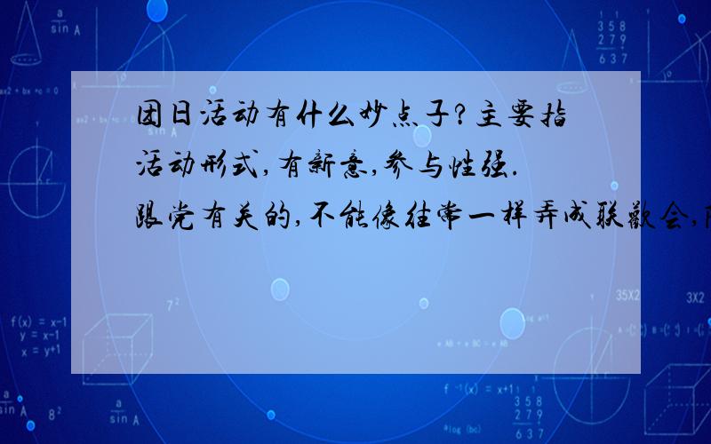 团日活动有什么妙点子?主要指活动形式,有新意,参与性强.跟党有关的,不能像往常一样弄成联欢会,除了唱歌跳舞演小品等常用的形式,