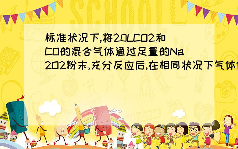 标准状况下,将20LCO2和CO的混合气体通过足量的Na2O2粉末,充分反应后,在相同状况下气体体积减少16L,原混和气体中CO的体积是?rgtrr