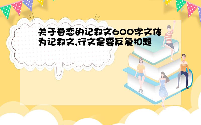 关于眷恋的记叙文600字文体为记叙文,行文是要反复扣题