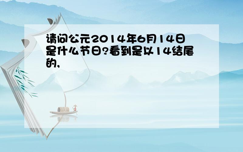 请问公元2014年6月14日是什么节日?看到是以14结尾的,