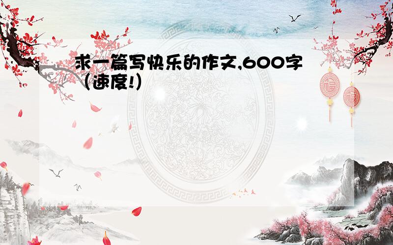 求一篇写快乐的作文,600字（速度!）