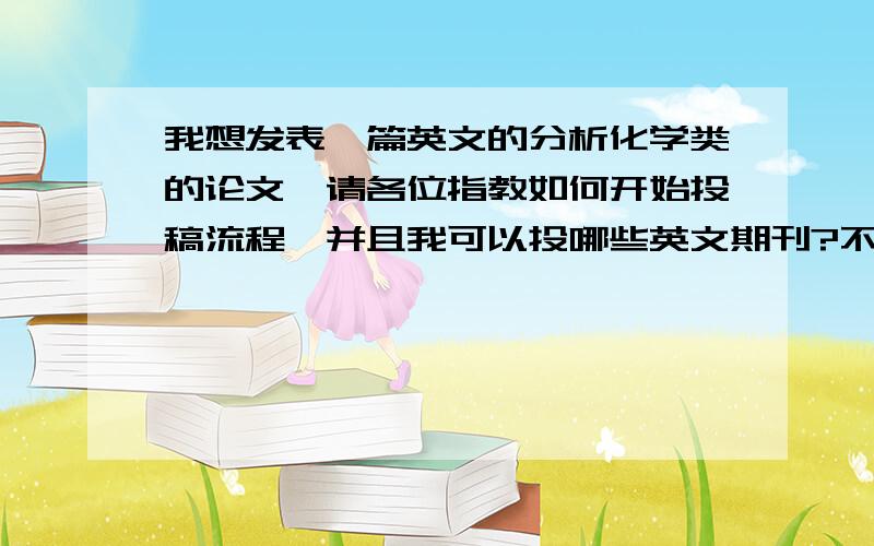 我想发表一篇英文的分析化学类的论文,请各位指教如何开始投稿流程,并且我可以投哪些英文期刊?不好意思,可否请专业的详细的在题目中说明么?