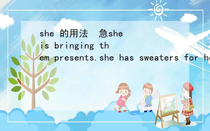 she 的用法  急she is bringing them presents.she has sweaters for henry and kate.  这里第一句里为什么使用IS 而 第二句里是 HAS 呢. 我是英语采鸟. 仔细说明好吗. 谢谢.