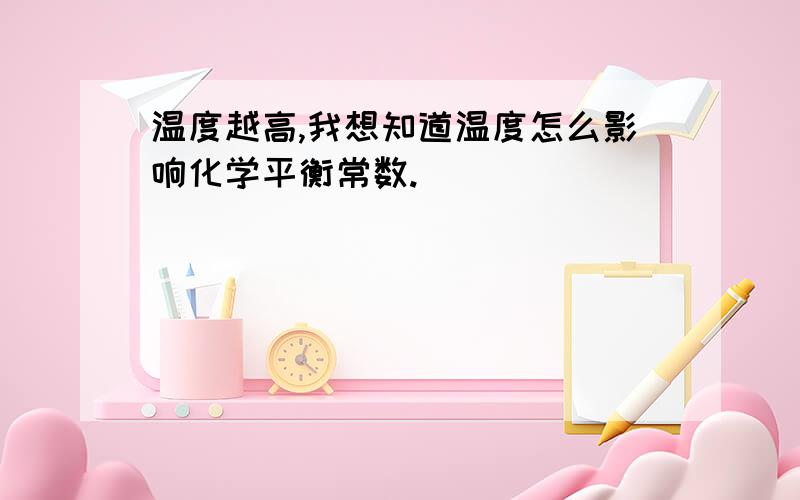 温度越高,我想知道温度怎么影响化学平衡常数.