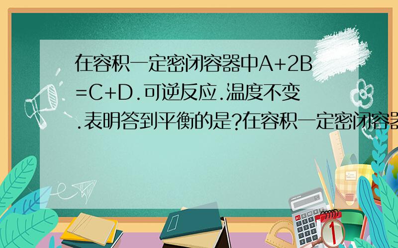 在容积一定密闭容器中A+2B=C+D.可逆反应.温度不变.表明答到平衡的是?在容积一定密闭容器中A+2B=C+D.可逆反应.温度不变.表明答到平衡的是：A压强不变B密度不变C.B物质的相对分子质量D气体总