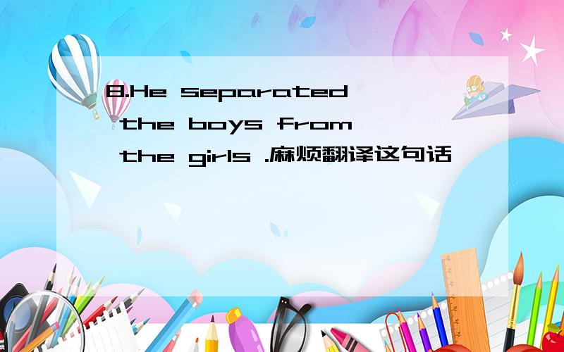8.He separated the boys from the girls .麻烦翻译这句话,