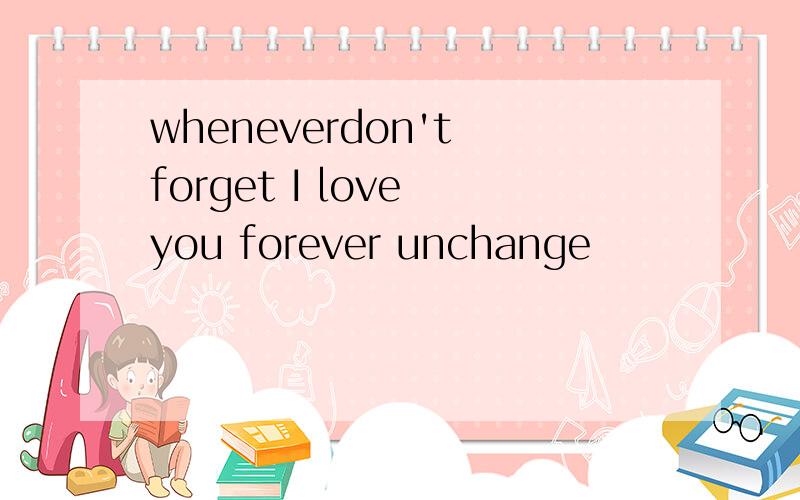 wheneverdon't forget I love you forever unchange