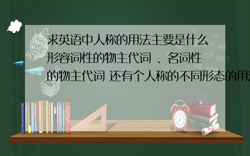 求英语中人称的用法主要是什么形容词性的物主代词 、名词性的物主代词 还有个人称的不同形态的用法 例如he his him等等 这些 要全部