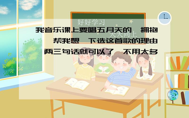 我音乐课上要唱五月天的《拥抱》,帮我想一下选这首歌的理由,两三句话就可以了,不用太多,