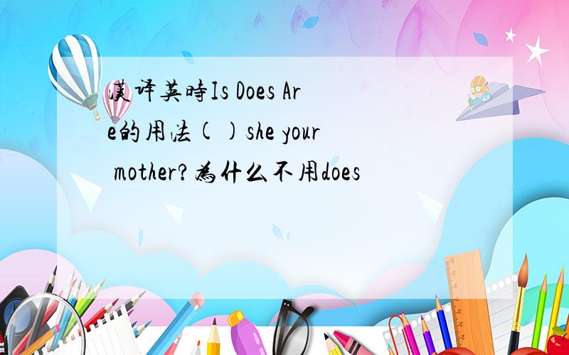 汉译英时Is Does Are的用法()she your mother?为什么不用does