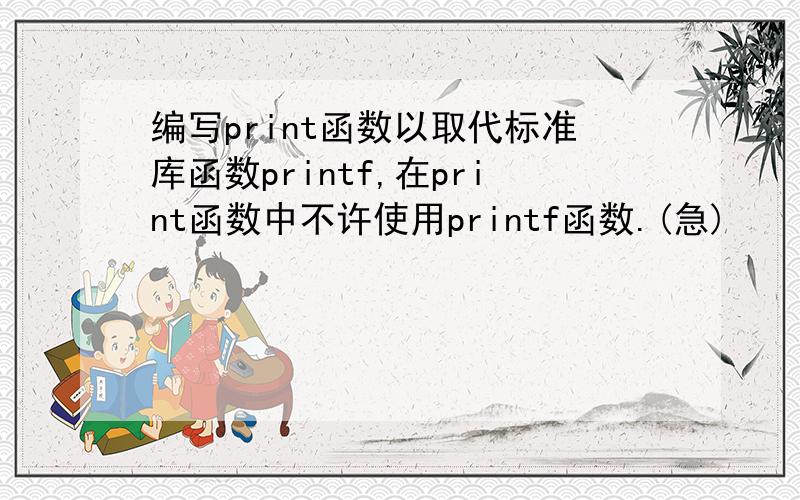 编写print函数以取代标准库函数printf,在print函数中不许使用printf函数.(急)