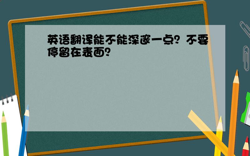 英语翻译能不能深邃一点？不要停留在表面？