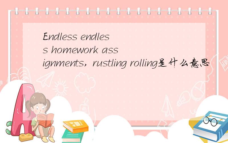 Endless endless homework assignments, rustling rolling是什么意思