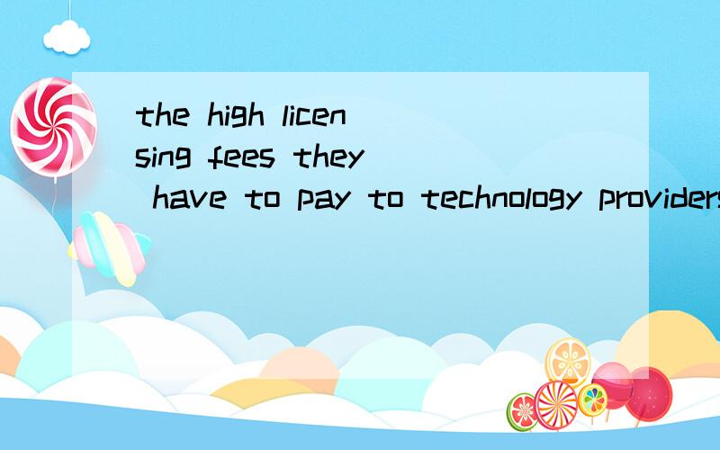 the high licensing fees they have to pay to technology providers .the high licensing fees they have to pay to technology providers are also an important reason for their decision of self-reliance.1、这是定语从句,是不是这样还原的：they