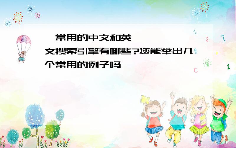 •常用的中文和英文搜索引擎有哪些?您能举出几个常用的例子吗