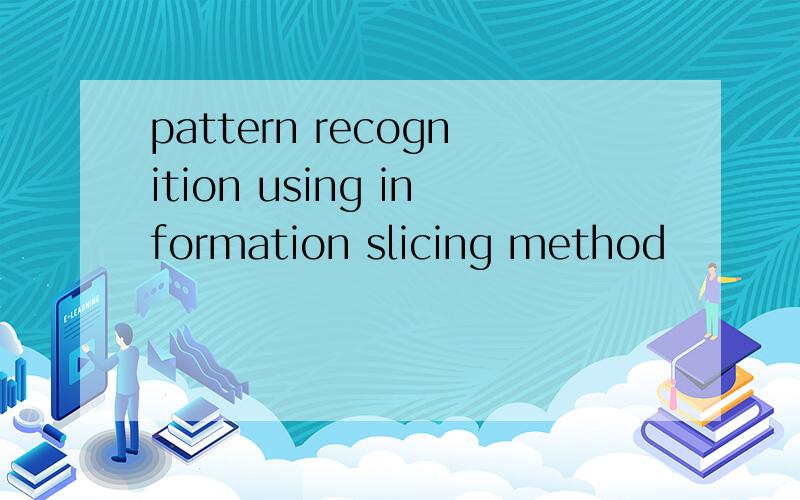 pattern recognition using information slicing method