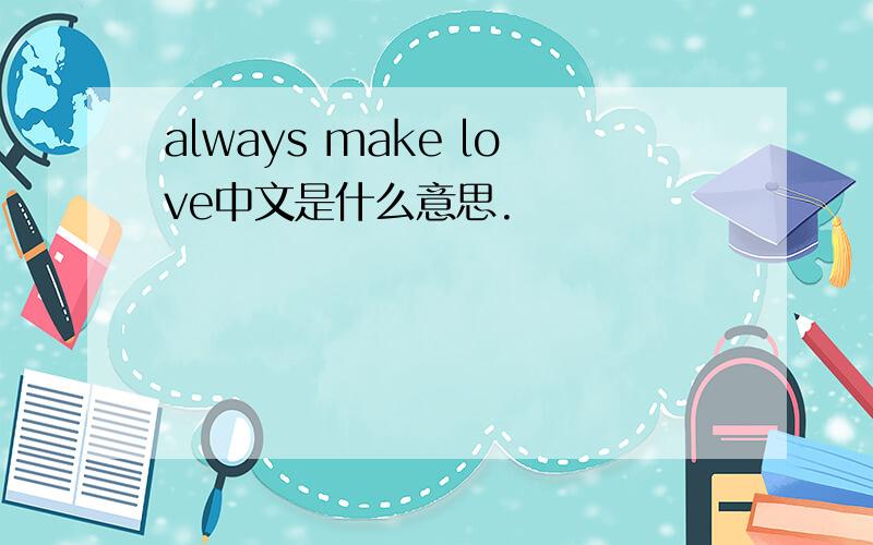 always make love中文是什么意思.