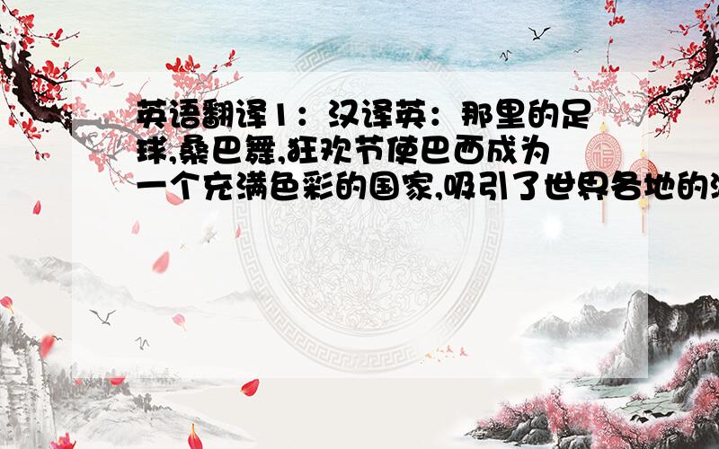 英语翻译1：汉译英：那里的足球,桑巴舞,狂欢节使巴西成为一个充满色彩的国家,吸引了世界各地的游客到此参观2：打电话给Ace旅行社咨询更多信息call Ace Travel for more imformation.这句话可以这