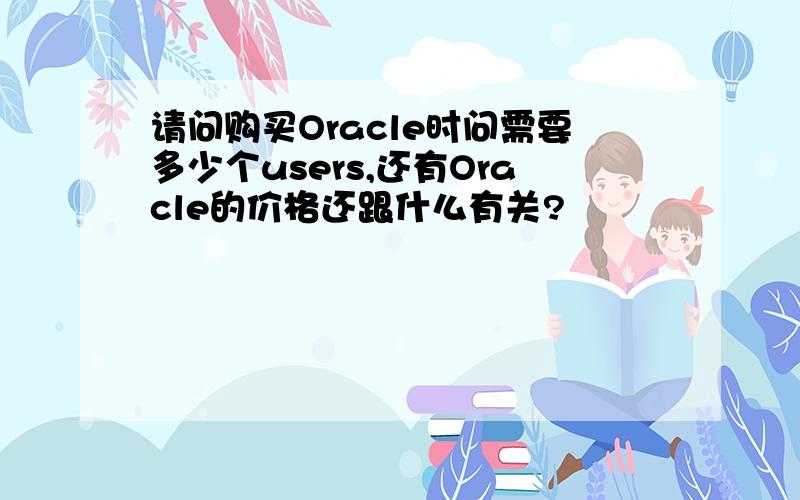 请问购买Oracle时问需要多少个users,还有Oracle的价格还跟什么有关?