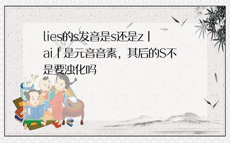 lies的s发音是s还是z|ai|是元音音素，其后的S不是要浊化吗