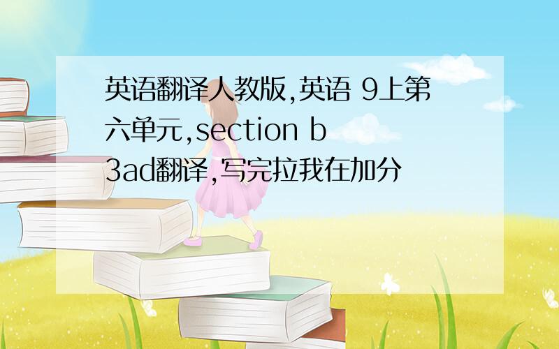 英语翻译人教版,英语 9上第六单元,section b 3ad翻译,写完拉我在加分