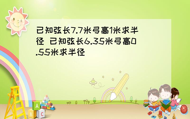 已知弦长7.7米弓高1米求半径 已知弦长6.35米弓高0.55米求半径