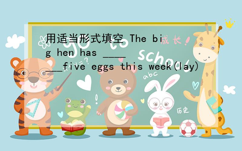 用适当形式填空 The big hen has _______five eggs this week(lay)