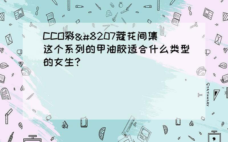 CCO彩‏蔻花间集这个系列的甲油胶适合什么类型的女生?