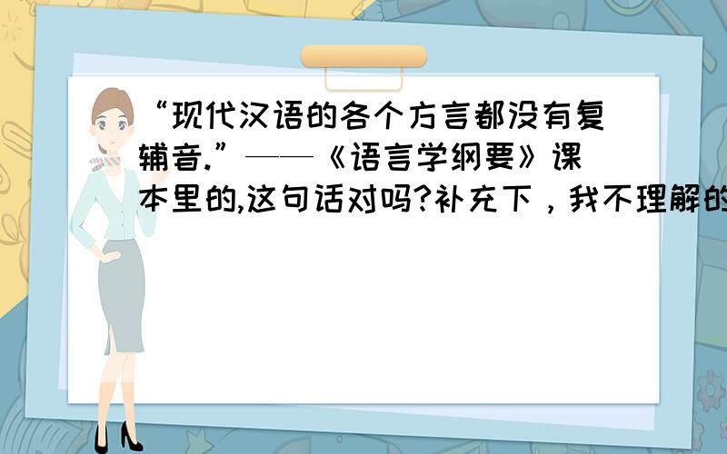 “现代汉语的各个方言都没有复辅音.”——《语言学纲要》课本里的,这句话对吗?补充下，我不理解的是怎么证明方言里也没有复辅音？