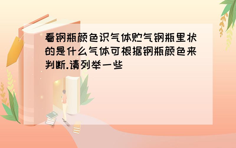 看钢瓶颜色识气体贮气钢瓶里状的是什么气体可根据钢瓶颜色来判断.请列举一些