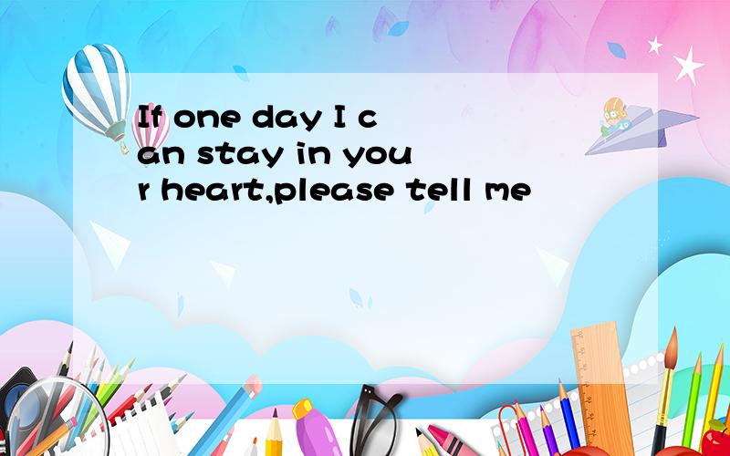 If one day I can stay in your heart,please tell me