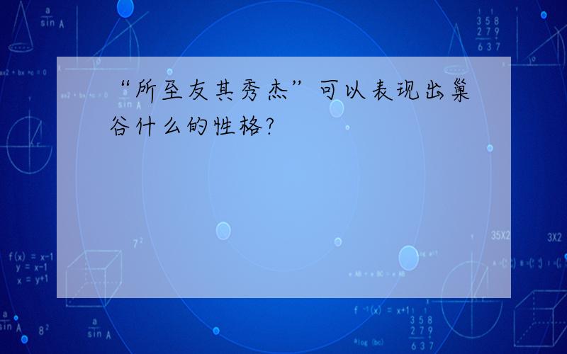 “所至友其秀杰”可以表现出巢谷什么的性格?