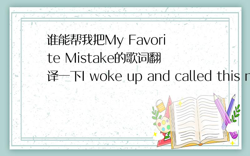 谁能帮我把My Favorite Mistake的歌词翻译一下I woke up and called this morningThe tone of your voice was a warningThat you don't care for me anymoreI made up the bed we sleep inI looked at the clock when you creep inIt's 6 a.m. and I'm alon