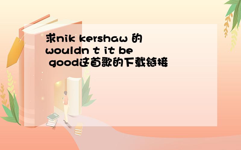 求nik kershaw 的wouldn t it be good这首歌的下载链接