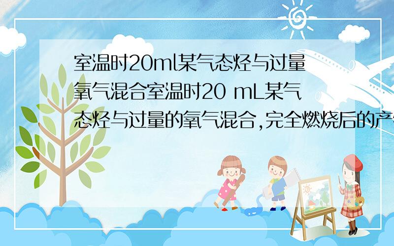 室温时20ml某气态烃与过量氧气混合室温时20 mL某气态烃与过量的氧气混合,完全燃烧后的产物,再恢复到至室温,气体体积减少了60 mL ,剩余气体再通过氢氧化钠溶液,体积又减少了80 mL .（1）通过