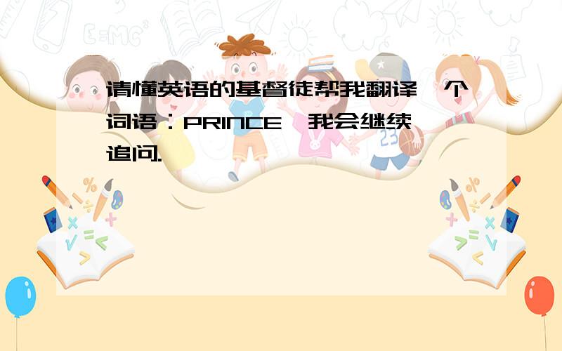 请懂英语的基督徒帮我翻译一个词语：PRINCE,我会继续追问.