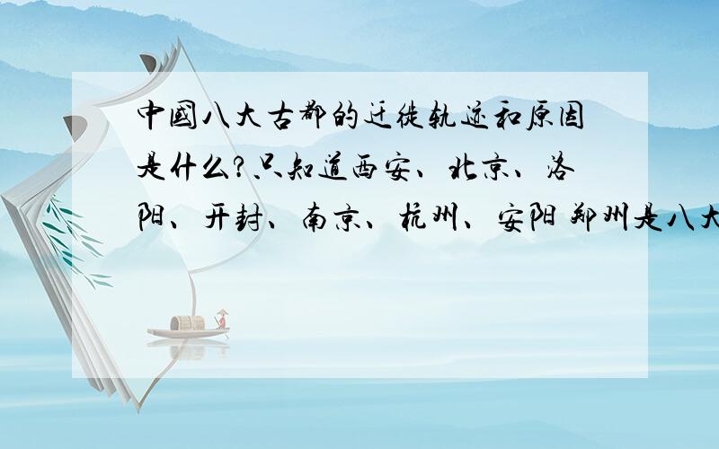 中国八大古都的迁徙轨迹和原因是什么?只知道西安、北京、洛阳、开封、南京、杭州、安阳 郑州是八大古都