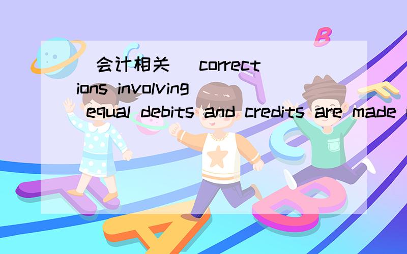 [会计相关] corrections involving equal debits and credits are made using a journal corrections involving equal debits and credits are made using a journal 和 posting to the wrong account can be caused by incorrect coding