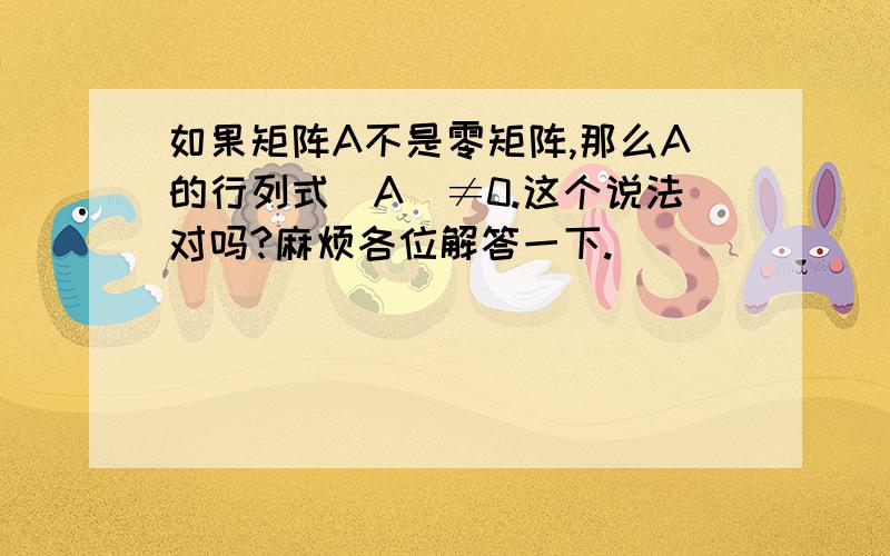 如果矩阵A不是零矩阵,那么A的行列式|A|≠0.这个说法对吗?麻烦各位解答一下.