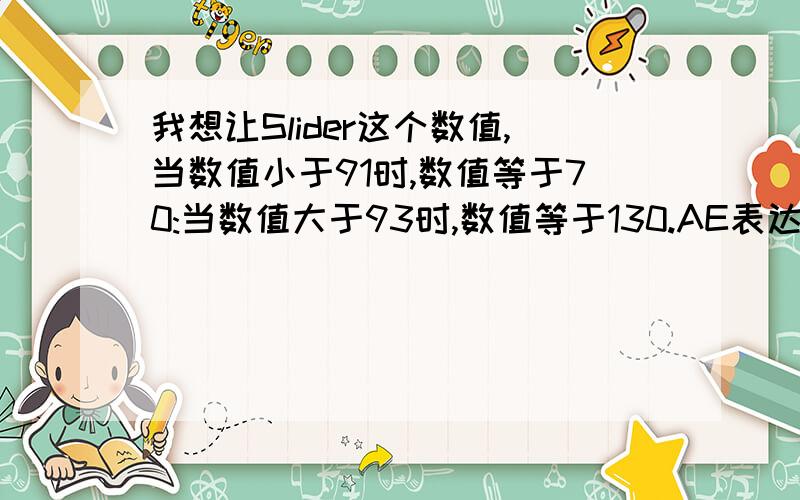 我想让Slider这个数值,当数值小于91时,数值等于70:当数值大于93时,数值等于130.AE表达式怎么写?求AE表达式