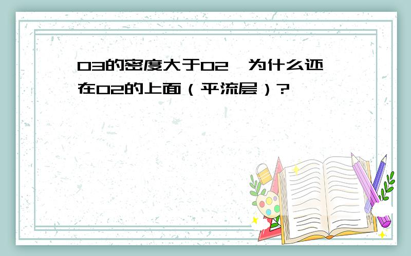 O3的密度大于O2,为什么还在O2的上面（平流层）?