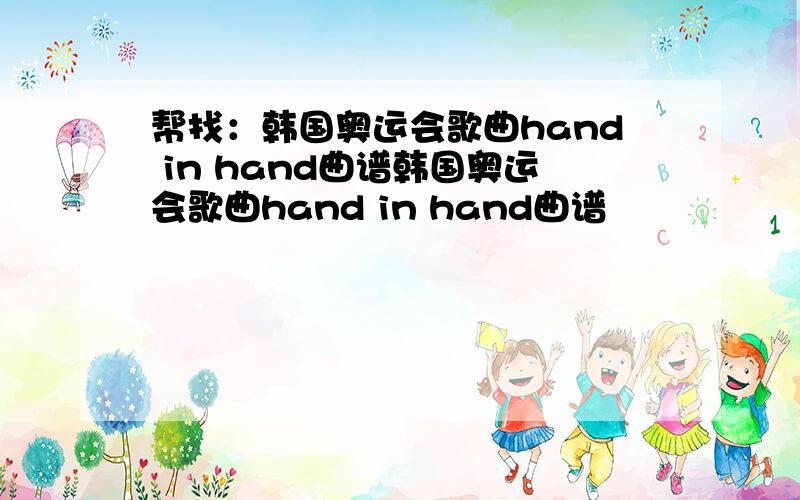 帮找：韩国奥运会歌曲hand in hand曲谱韩国奥运会歌曲hand in hand曲谱